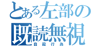 とある左部の既読無視（自殺行為）