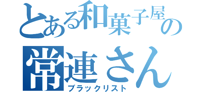 とある和菓子屋の常連さん（ブラックリスト）