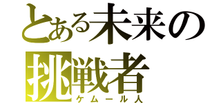 とある未来の挑戦者（ケムール人）