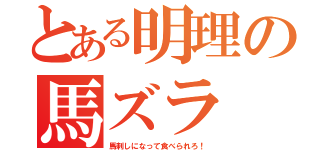 とある明理の馬ズラ（馬刺しになって食べられろ！）