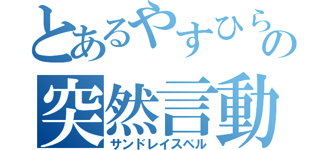 とあるやすひらの突然言動（サンドレイスペル）