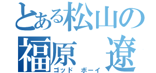 とある松山の福原 遼（ゴッド ボーイ）