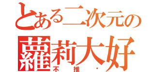 とある二次元の蘿莉大好（不推嗎）