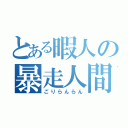 とある暇人の暴走人間（ごりらんらん）