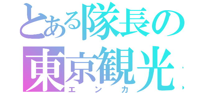 とある隊長の東京観光（エンカ）