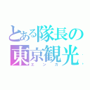 とある隊長の東京観光（エンカ）