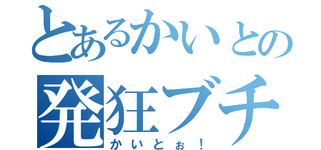 とあるかいとの発狂ブチ切れ（かいとぉ！）