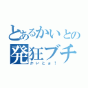 とあるかいとの発狂ブチ切れ（かいとぉ！）