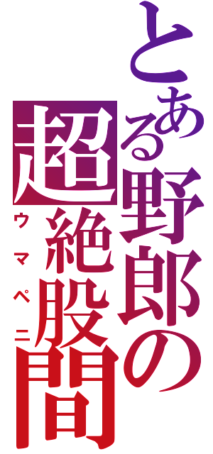 とある野郎の超絶股間（ウマペニ）