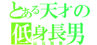 とある天才の低身長男（山元敦勢）