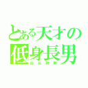 とある天才の低身長男（山元敦勢）