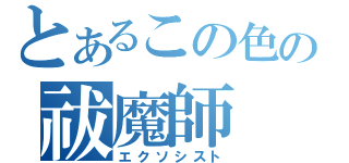 とあるこの色の祓魔師（エクソシスト）