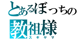 とあるぼっちの教祖様（スギヤマ）