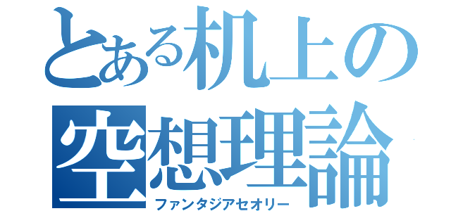 とある机上の空想理論（ファンタジアセオリー）