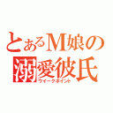 とあるＭ娘の溺愛彼氏（ウイークポイント）