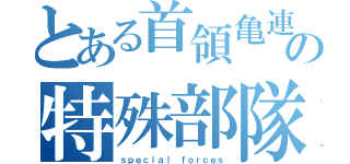 とある首領亀連合の特殊部隊（ｓｐｅｃｉａｌ ｆｏｒｃｅｓ）