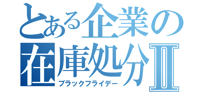 とある企業の在庫処分Ⅱ（ブラックフライデー）