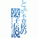 とある不登校の敦子伝説（あっちゃんヵゎゆす）