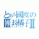 とある國度の團長橘子Ⅱ（インデックス）