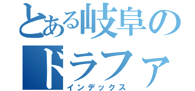 とある岐阜のドラファン（インデックス）