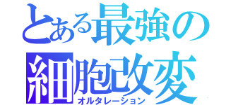 とある最強の細胞改変（オルタレーション）