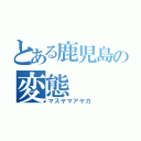 とある鹿児島の変態（マスヤマアヤカ）