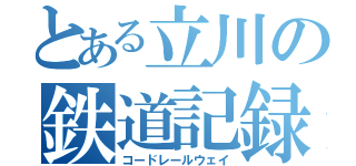 とある立川の鉄道記録（コードレールウェイ）