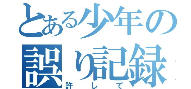 とある少年の誤り記録（許して）