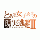 とある女子高生の現実逃避Ⅱ（ゲンジツトウヒ）