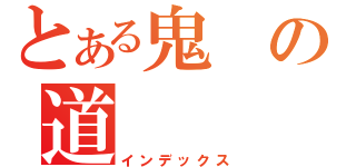 とある鬼の道（インデックス）