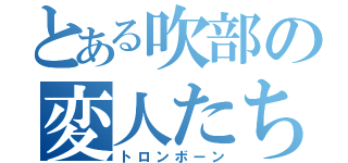 とある吹部の変人たち（トロンボーン）