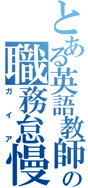 とある英語教師の職務怠慢（ガイア）