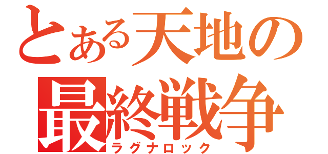 とある天地の最終戦争（ラグナロック）