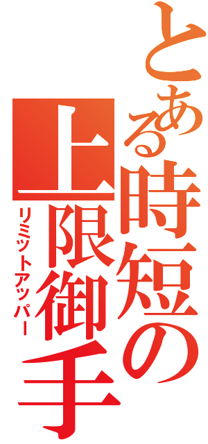 とある時短の上限御手（リミットアッパー）