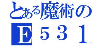 とある魔術のＥ５３１（）