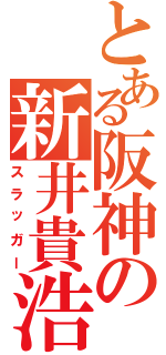 とある阪神の新井貴浩（スラッガー）