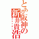 とある阪神の新井貴浩（スラッガー）