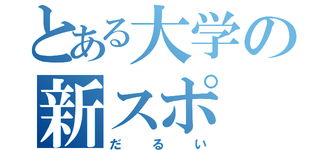 とある大学の新スポ（だるい）