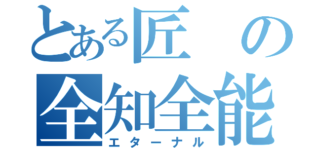 とある匠の全知全能（エターナル）