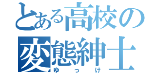 とある高校の変態紳士（ゆっけ）