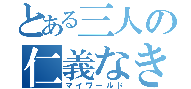 とある三人の仁義なき（マイワールド）