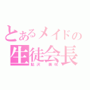 とあるメイドの生徒会長（鮎沢　美咲）