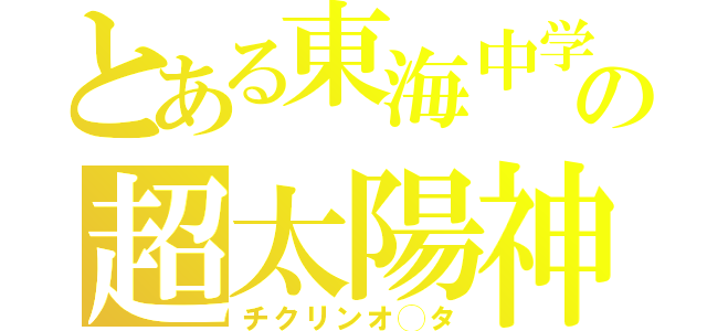 とある東海中学の超太陽神（チクリンオ◯タ）