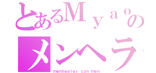 とあるＭｙａｏ！のメンヘラ物語（ｍｅｎｈｅａｌｅｒ ｃｏｎ ｍｅｎ）