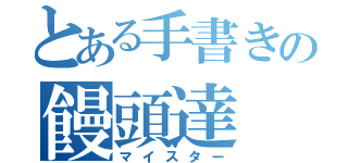 とある手書きの饅頭達（マイスター）