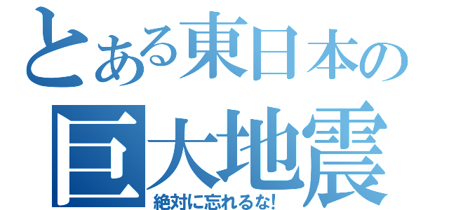 とある東日本の巨大地震（絶対に忘れるな！）