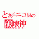 とあるニコ厨の破壊神（デストロイヤー）