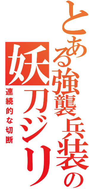 とある強襲兵装の妖刀ジリオス（連続的な切断）