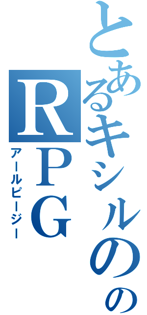 とあるキシルののＲＰＧ（アールピージー）