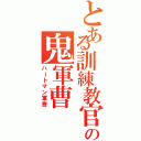 とある訓練教官の鬼軍曹（ハートマン軍曹）